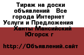 Тираж на доски объявлений - Все города Интернет » Услуги и Предложения   . Ханты-Мансийский,Югорск г.